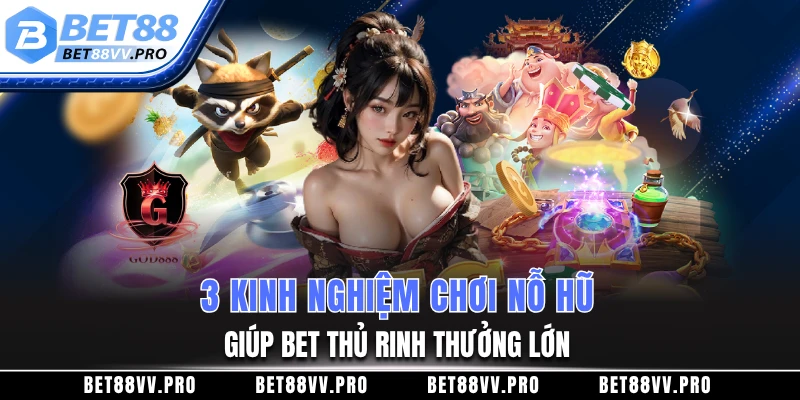 3 kinh nghiệm chơi nỗ hũ giúp bet thủ rinh thưởng lớn