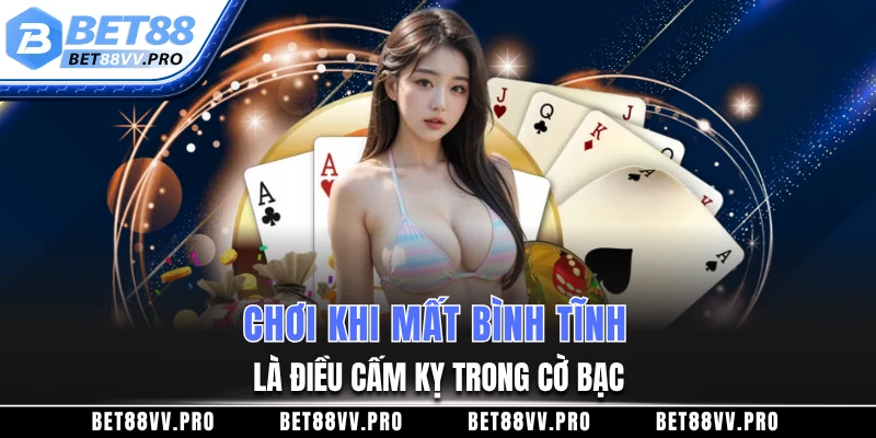 Chơi khi mất bình tĩnh là điều cấm kỵ trong cờ bạc