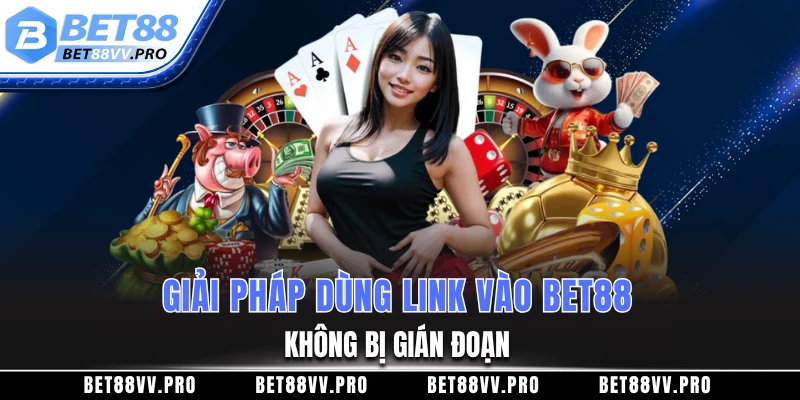 Giải pháp dùng link vào BET88 không bị gián đoạn