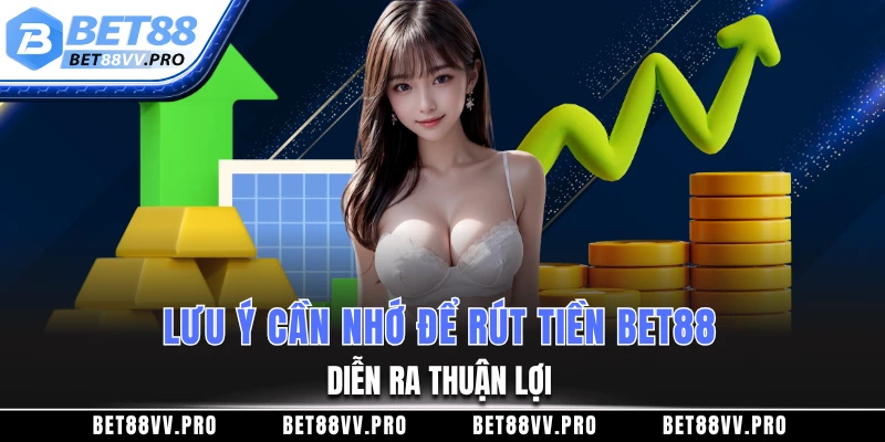 Lưu ý cần nhớ để rút tiền BET88 diễn ra thuận lợi