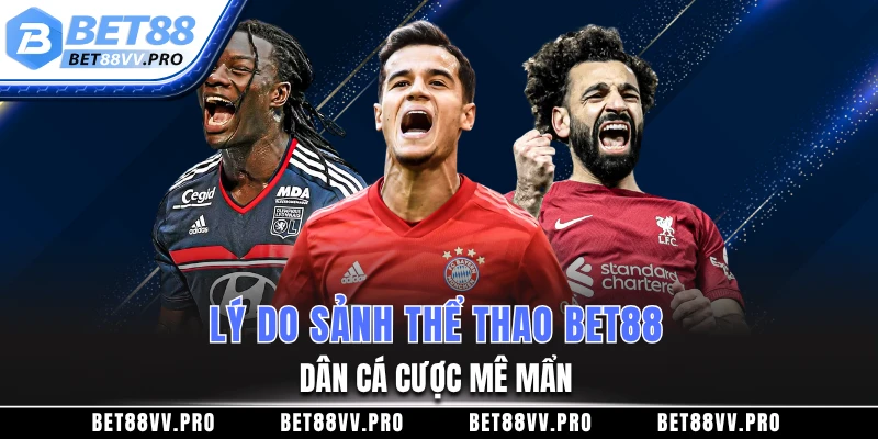 Lý do sảnh thể thao BET88 khiến dân cá cược mê mẩn