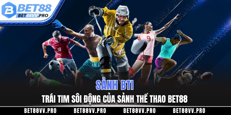 Sảnh BTI – Trái tim sôi động của sảnh thể thao BET88