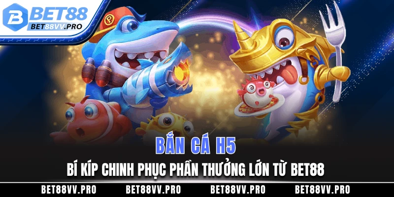 Bắn cá H5 trên BET88 đẳng cấp vượt trội