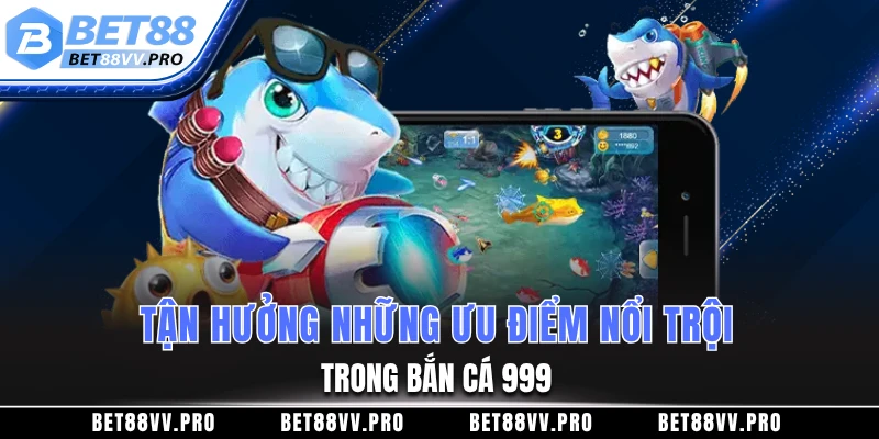 Tận hưởng những ưu điểm nổi trội trong bắn cá 999