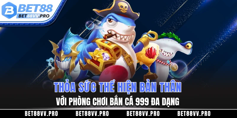 Thỏa sức thể hiện bản thân với phòng chơi bắn cá 999 đa dạng