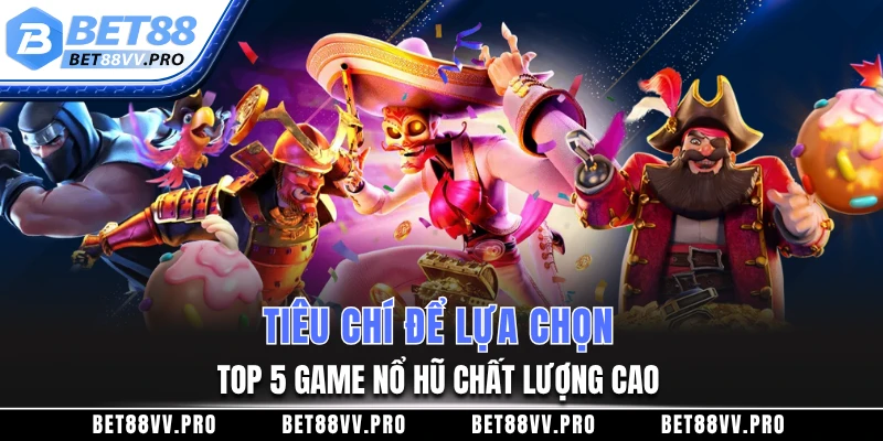 Tiêu chí để lựa chọn top 5 game nổ hũ chất lượng cao